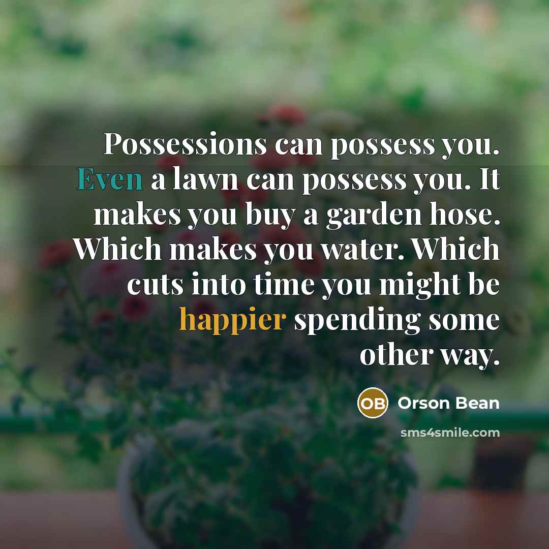 “Possessions can possess you. Even a lawn can possess you. It makes you buy a garden hose. Which makes you water. Which cuts into time you might be happier spending some other way.” quote by Orson Bean