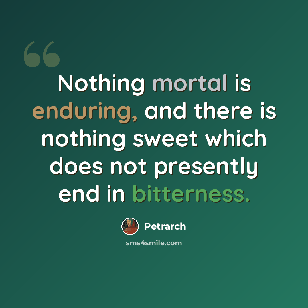 “Nothing mortal is enduring, and there is nothing sweet which does not presently end in bitterness.” quote by Petrarch