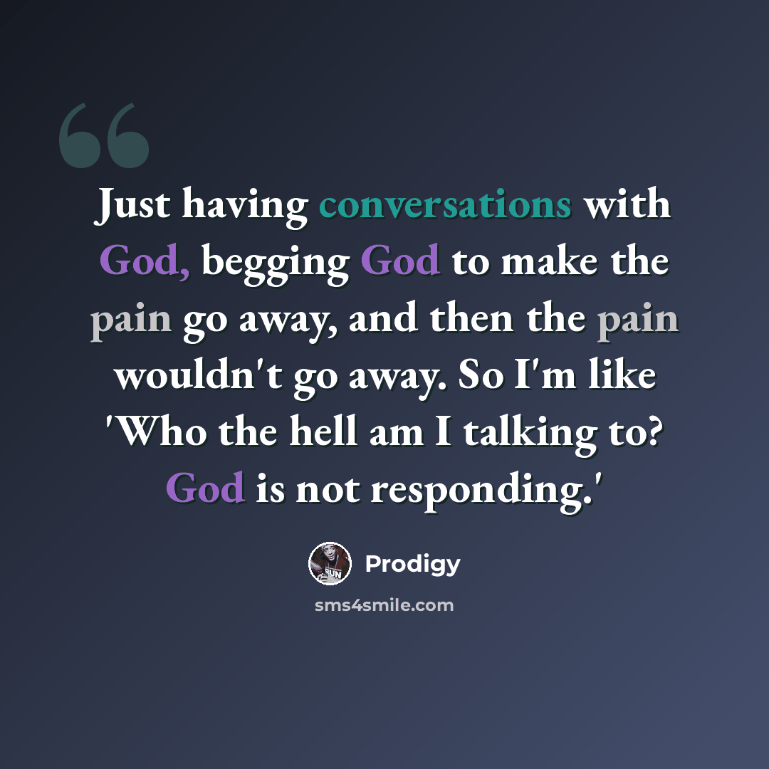 “Just having conversations with God, begging God to make the pain go away, and then the pain wouldn't go away. So I'm like 'Who the hell am I talking to? God is not responding.'” quote by Prodigy