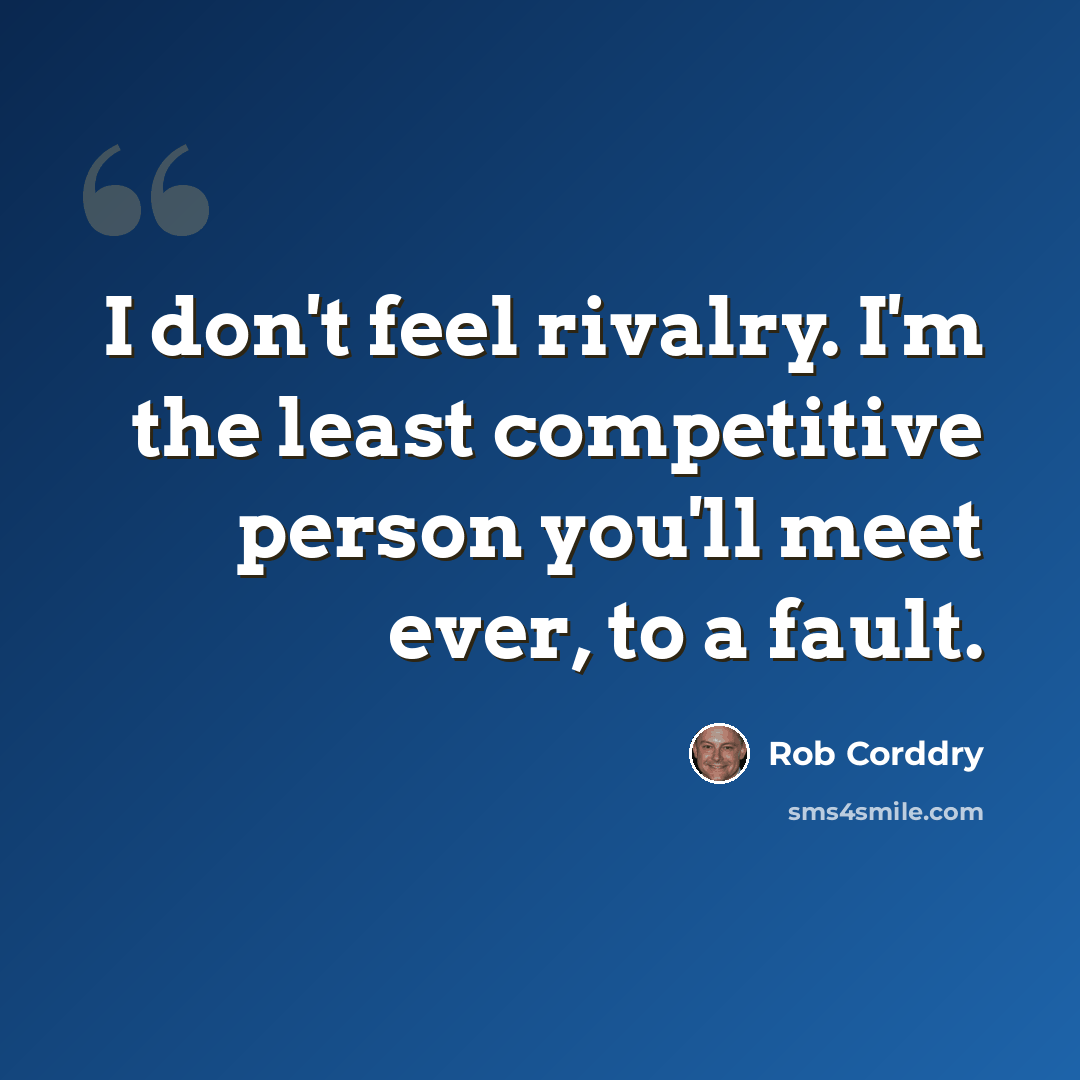 “I don't feel rivalry. I'm the least competitive person you'll meet ever, to a fault.” quote by Rob Corddry