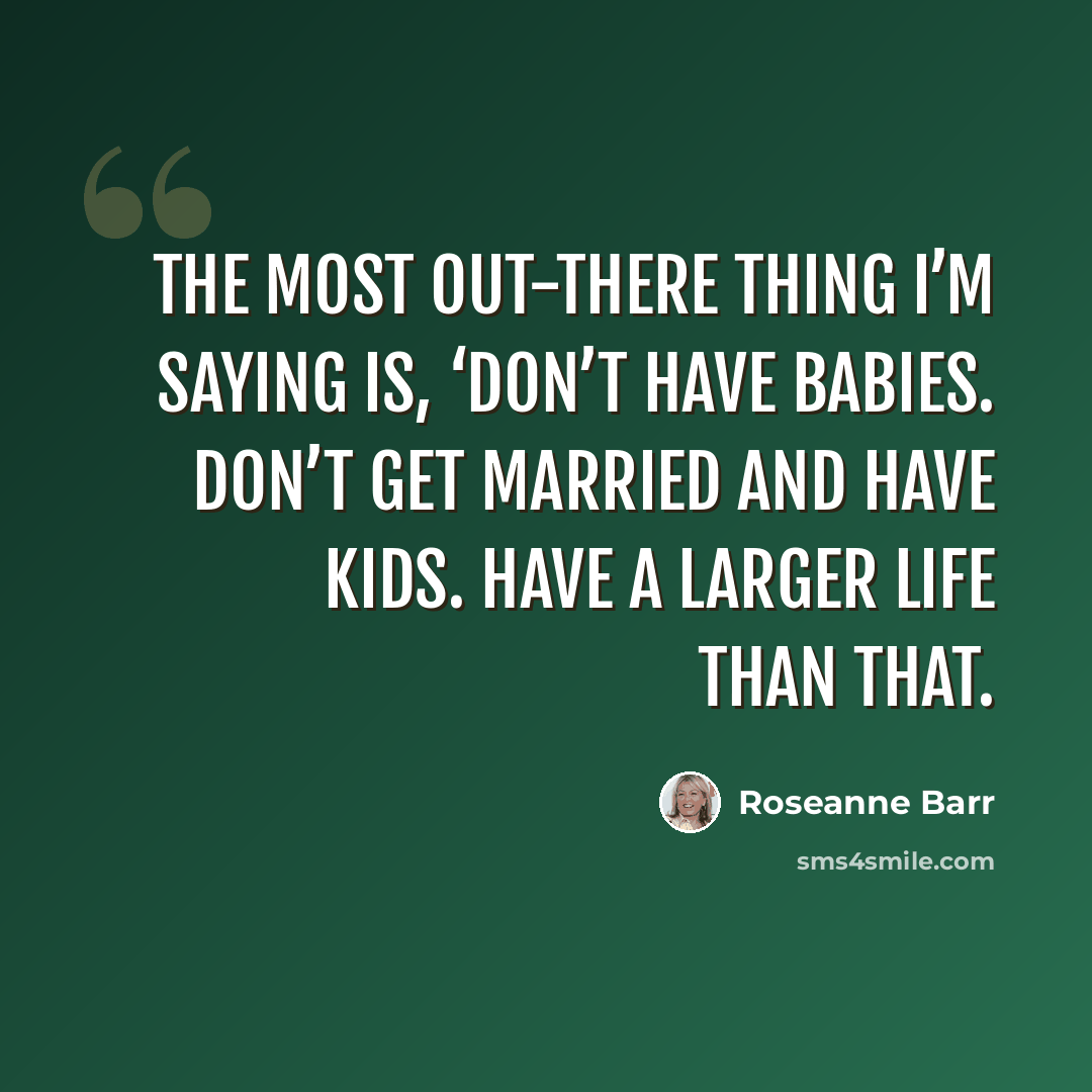 “The most out-there thing I’m saying is, ‘Don’t have babies. Don’t get married and have kids. Have a larger life than that.” quote by Roseanne Barr