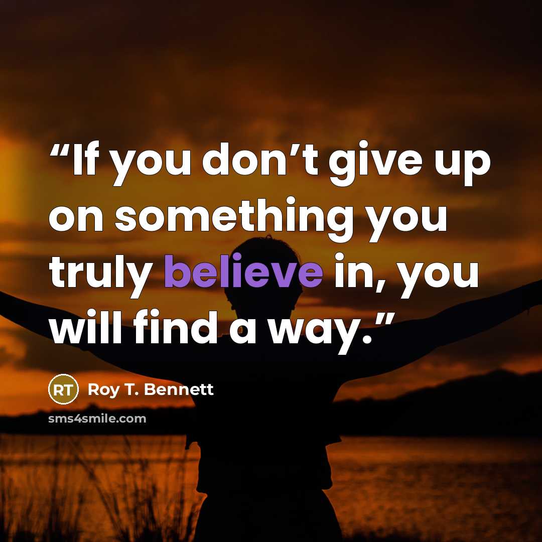“If you don’t give up on something you truly believe in, you will find a way.” quote by Roy T. Bennett