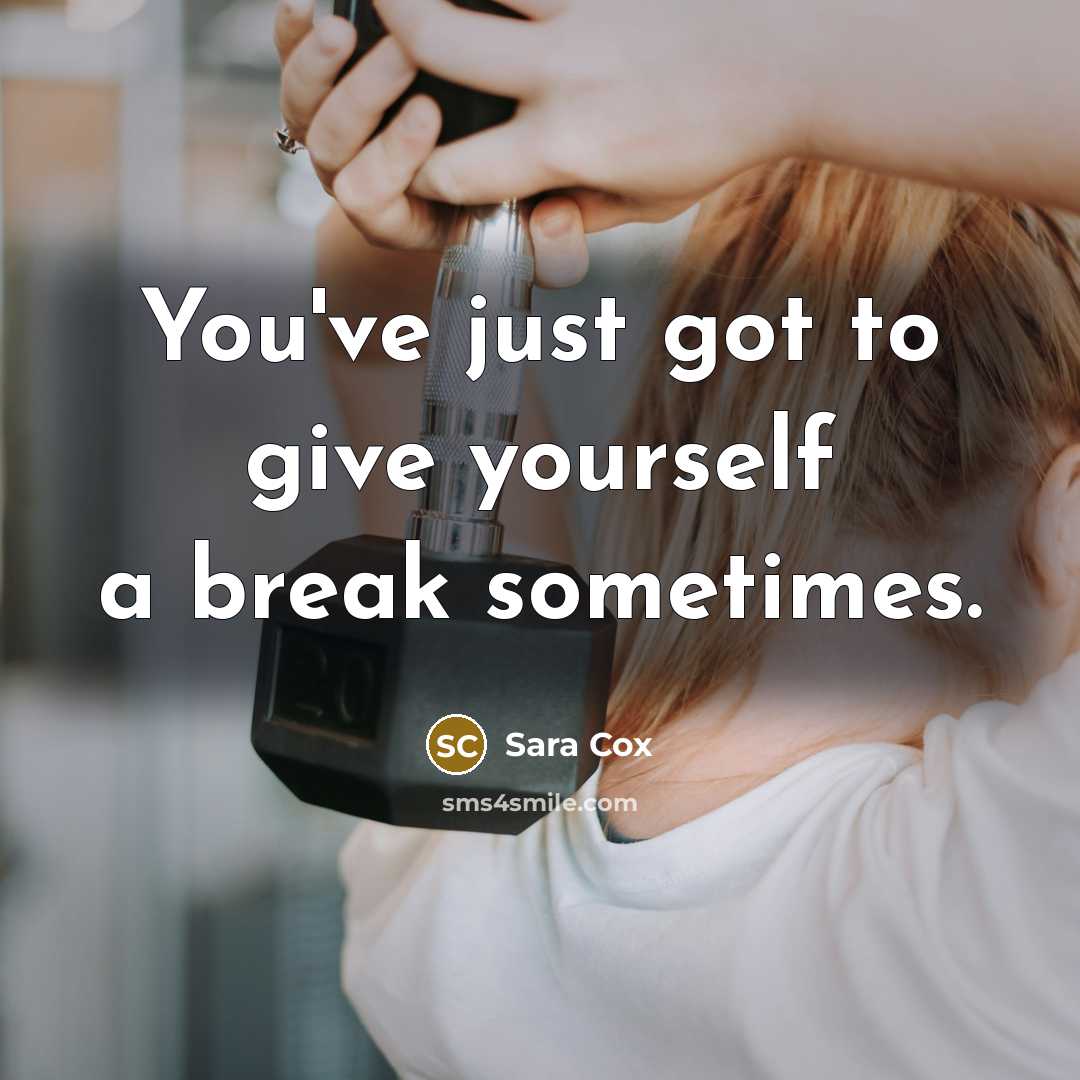 “You've just got to give yourself a break sometimes.” quote by Sara Cox
