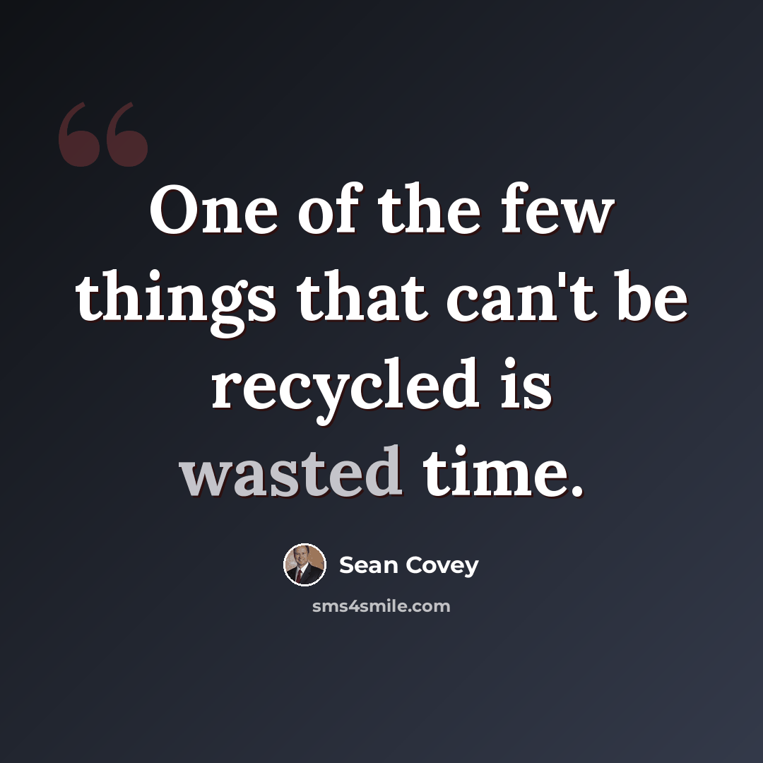 “One of the few things that can't be recycled is wasted time.” quote by Sean Covey