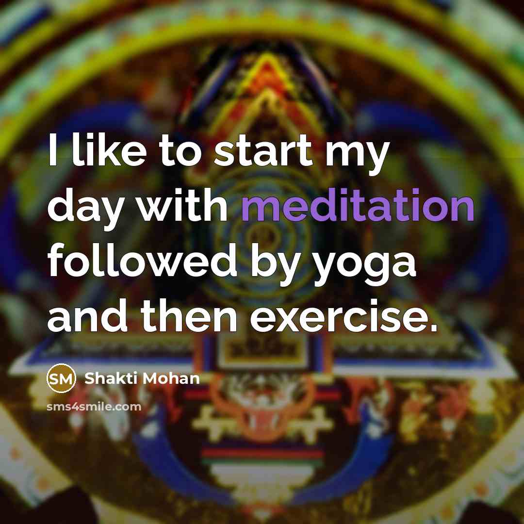 “I like to start my day with meditation followed by yoga and then exercise.” quote by Shakti Mohan
