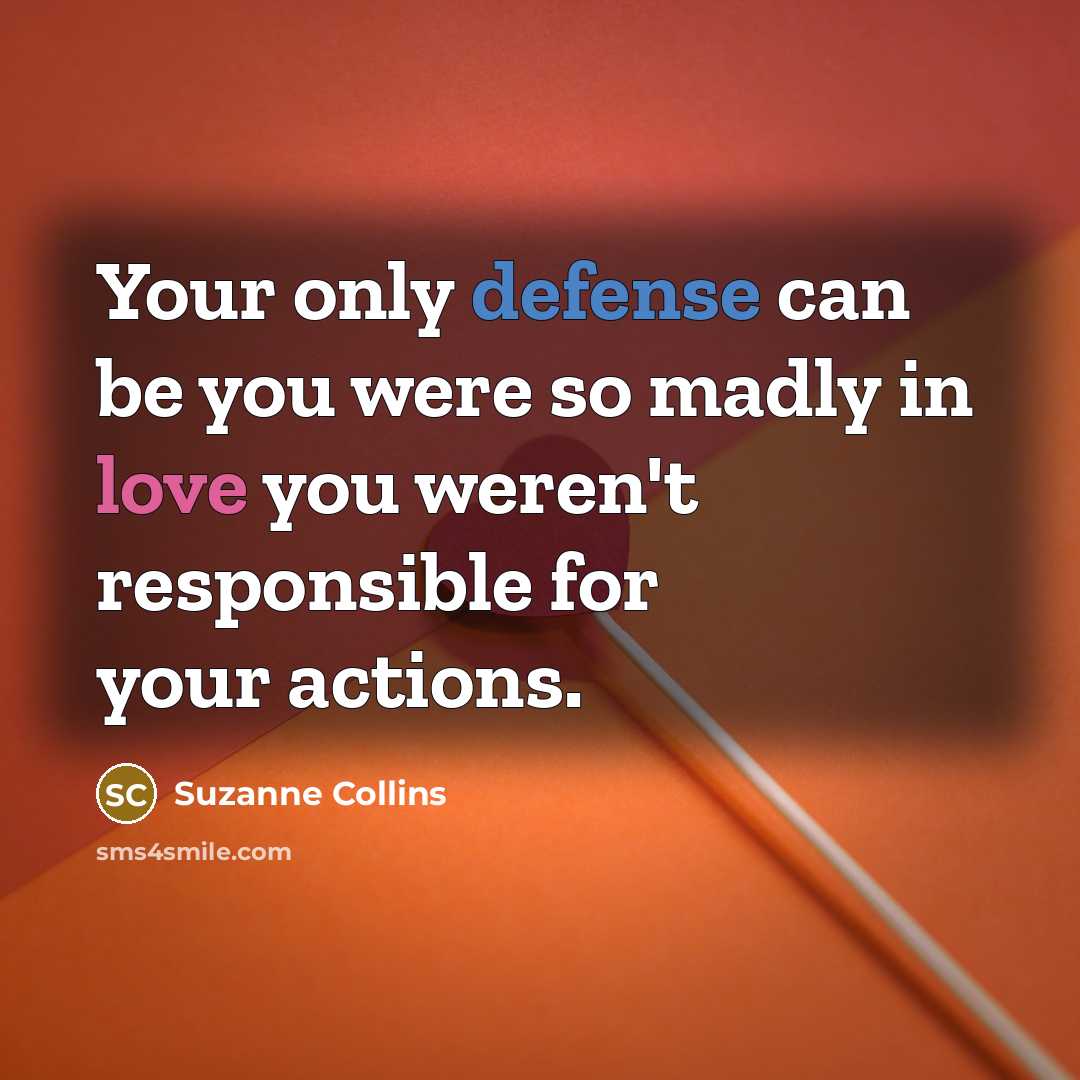 “Your only defense can be you were so madly in love you weren't responsible for your actions.” quote by Suzanne Collins