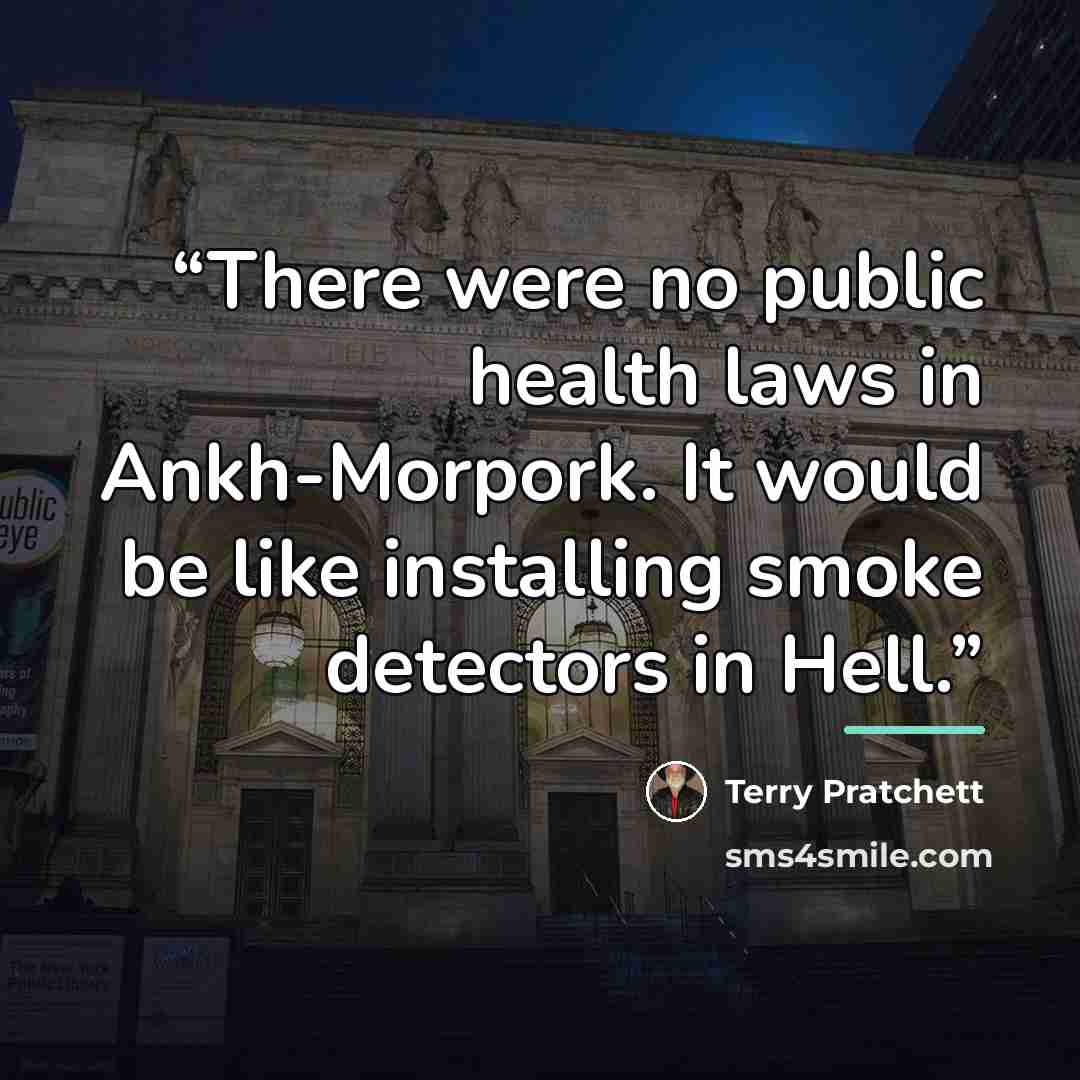 “There were no public health laws in Ankh-Morpork. It would be like installing smoke detectors in Hell.” quote by Terry Pratchett