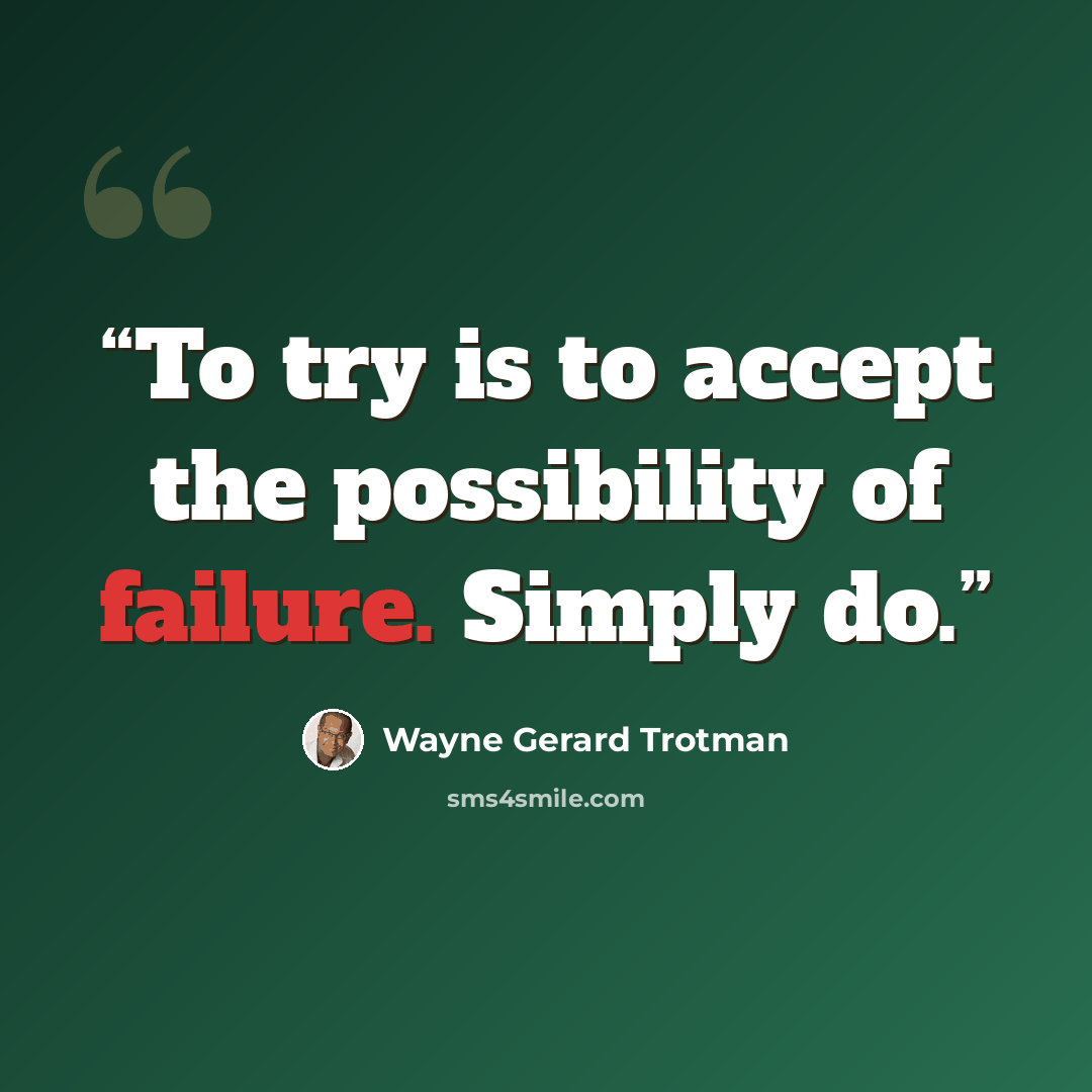 “To try is to accept the possibility of failure. Simply do.” quote by Wayne Gerard Trotman
