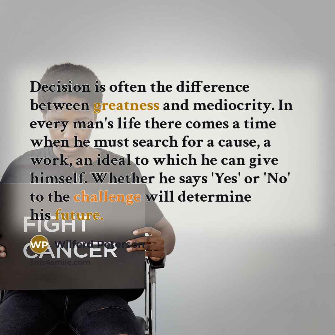 “Decision is often the difference between greatness and mediocrity. In every man's life there comes a time when he must search for a cause, a work, an ideal to which he can give himself. Whether he says 'Yes' or 'No' to the challenge will determine his future.” quote by Wilferd Peterson