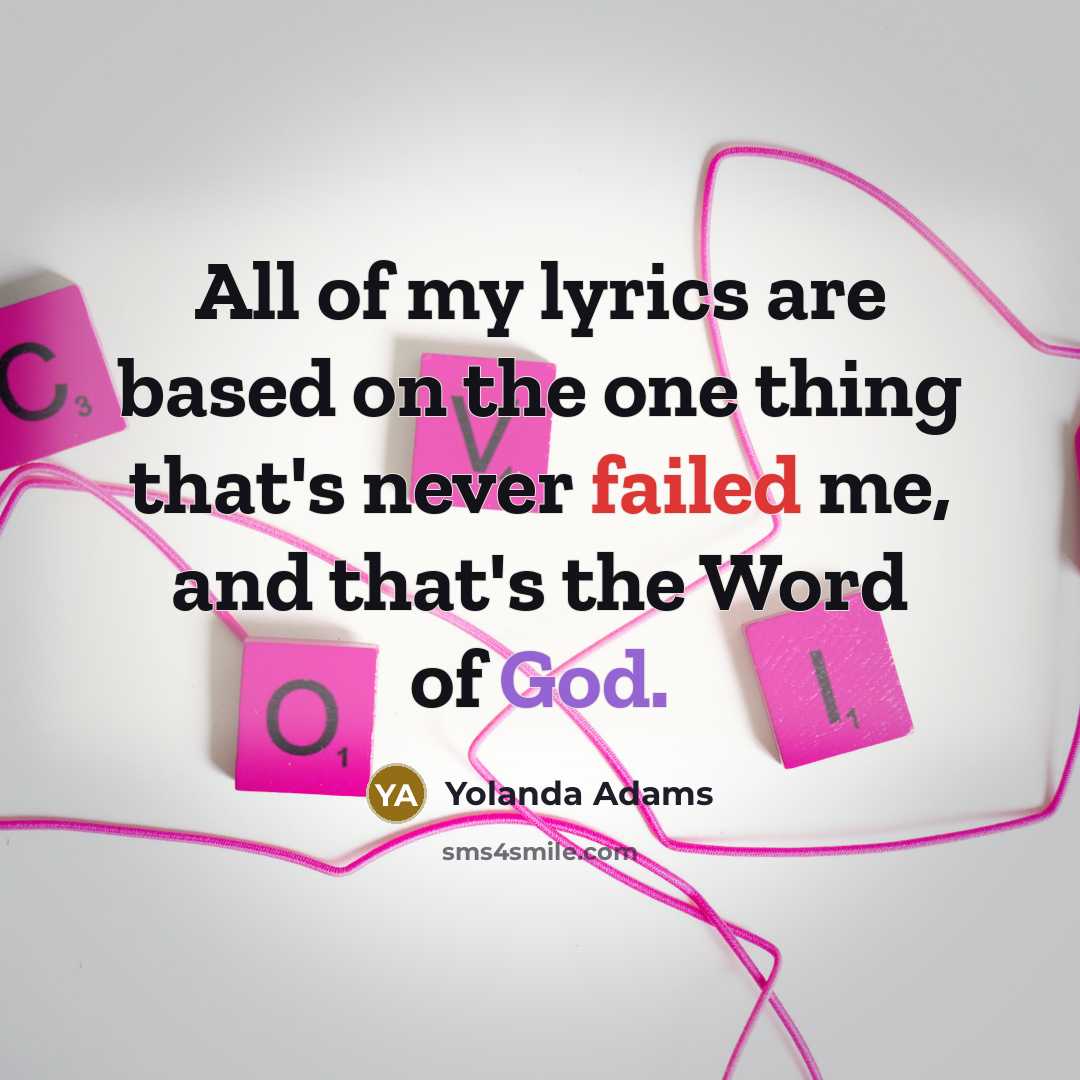 “All of my lyrics are based on the one thing that's never failed me, and that's the Word of God.” quote by Yolanda Adams