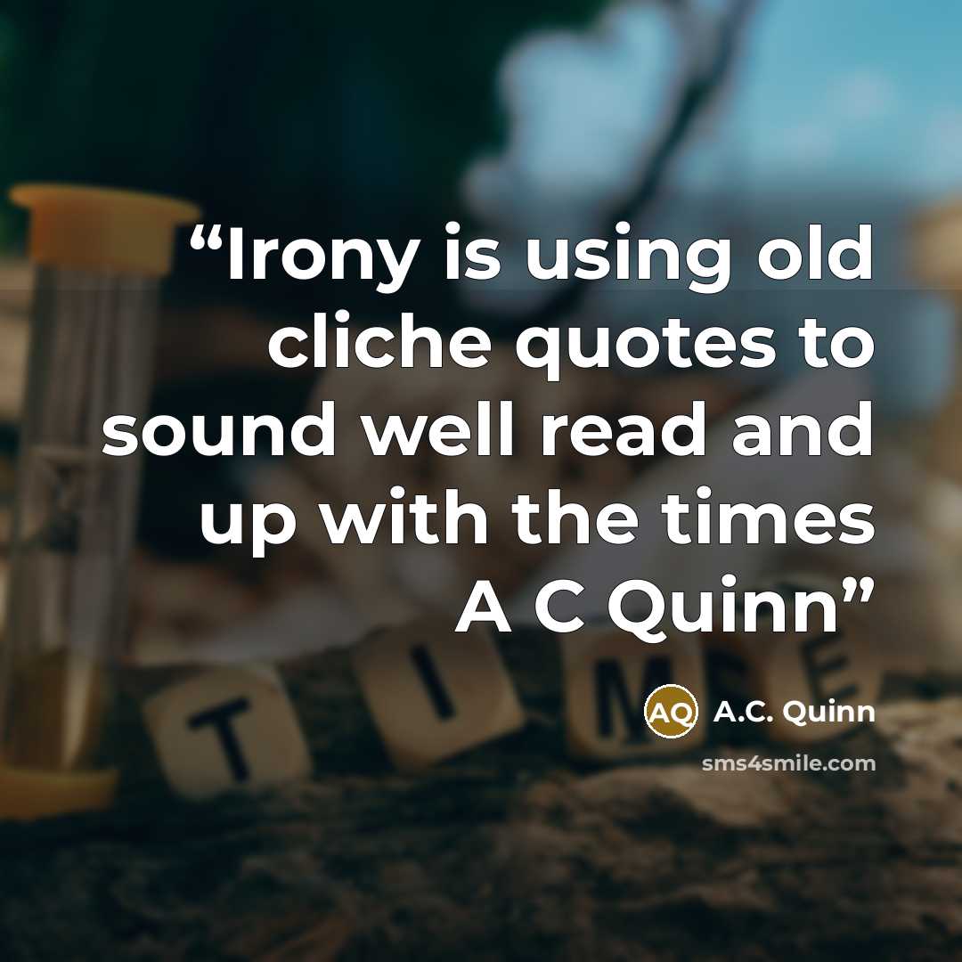 “Irony is using old cliche quotes to sound well read and up with the times A C Quinn” quote by A.C. Quinn