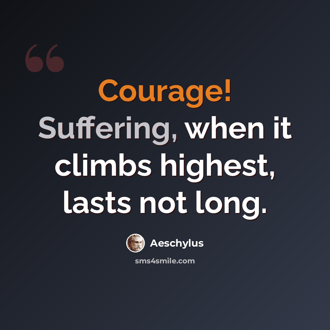 “Courage! Suffering, when it climbs highest, lasts not long.” quote by Aeschylus