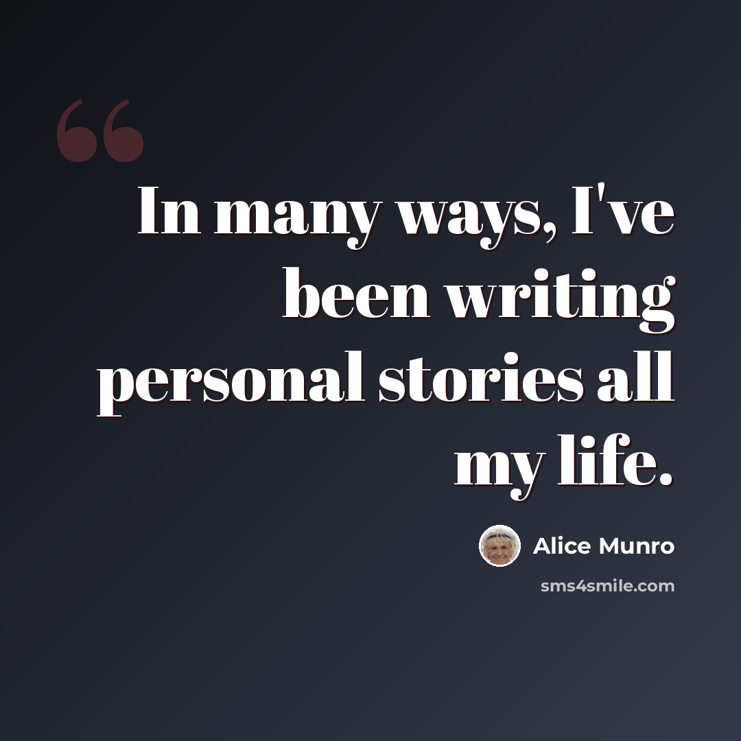 “In many ways, I've been writing personal stories all my life.” quote by Alice Munro