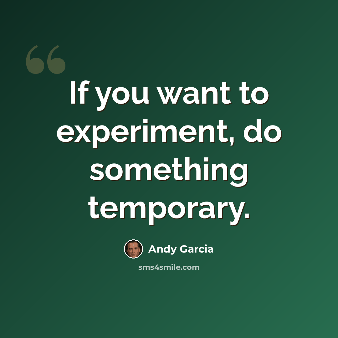 “If you want to experiment, do something temporary.” quote by Andy Garcia