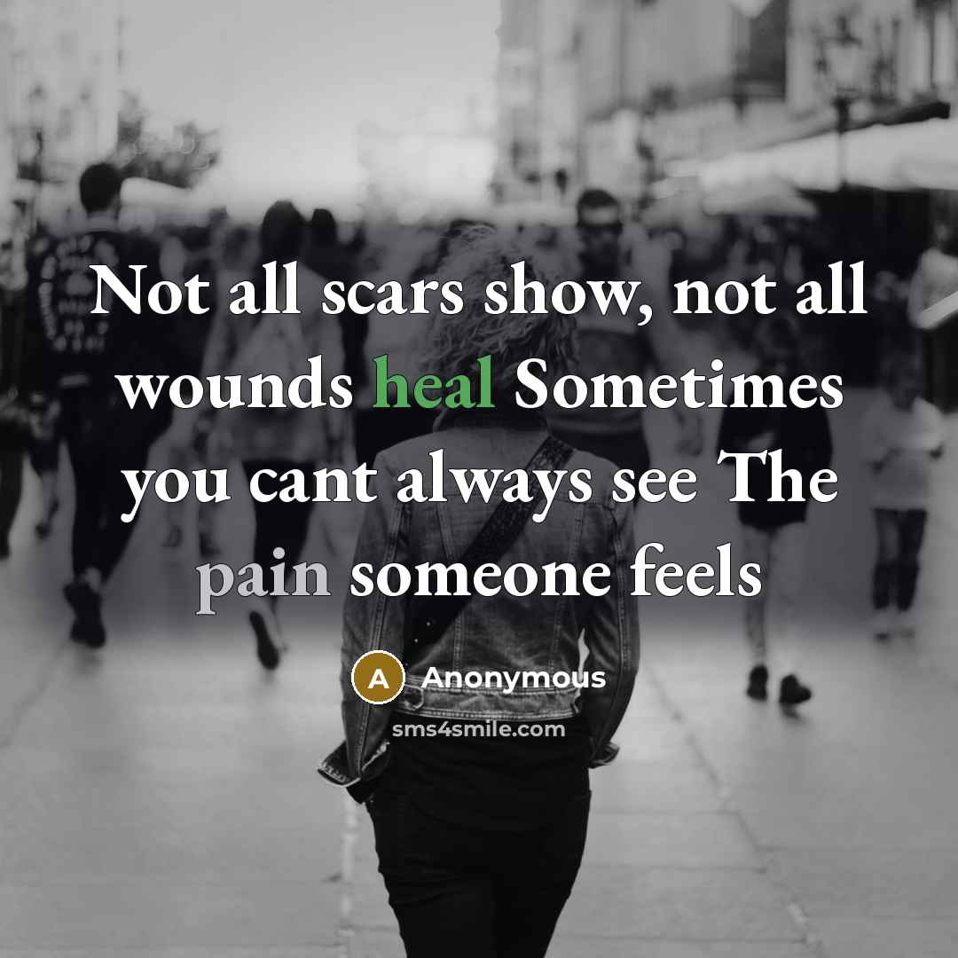 “Not all scars show, not all wounds heal Sometimes you cant always see The pain someone feels” quote by Anonymous