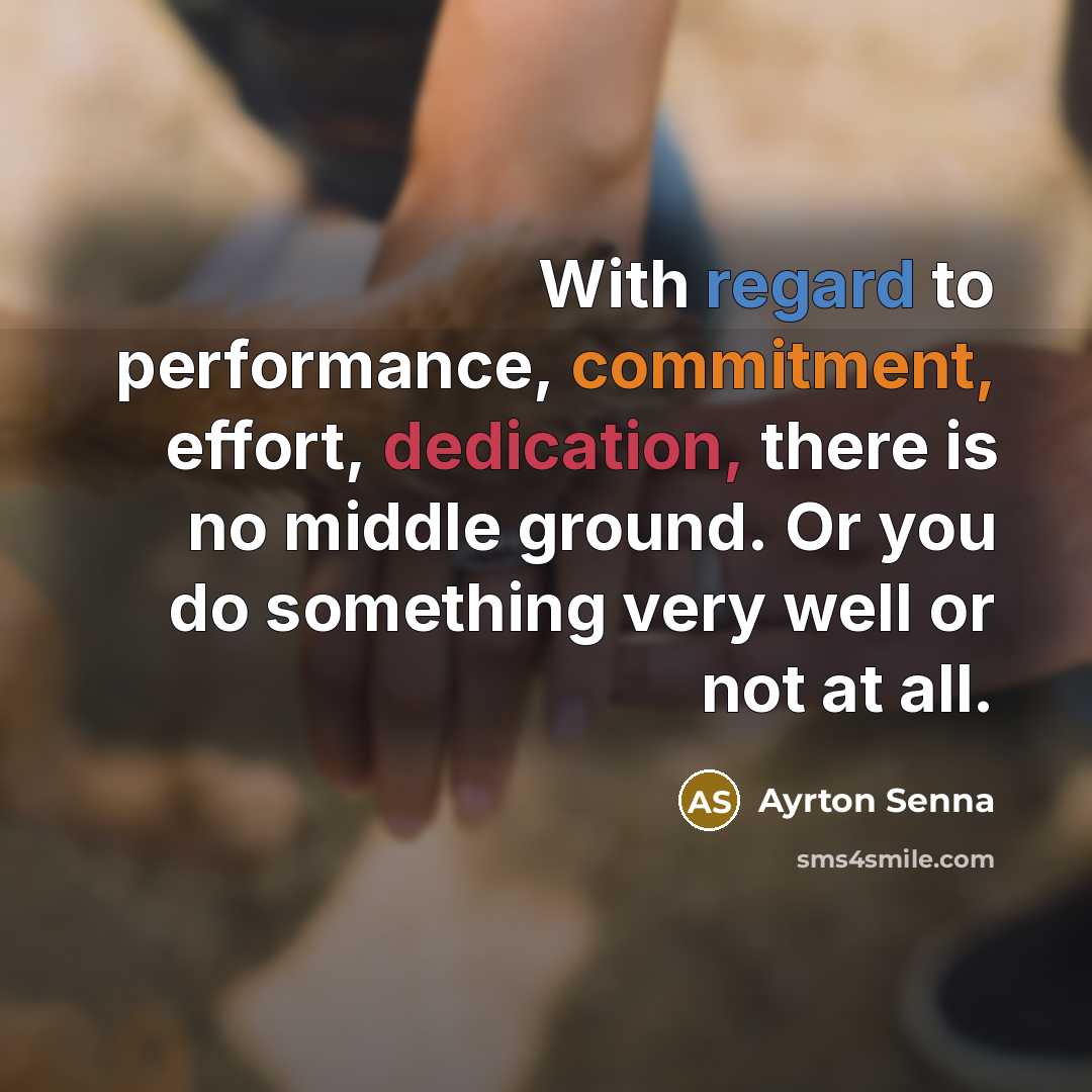 “With regard to performance, commitment, effort, dedication, there is no middle ground. Or you do something very well or not at all.” quote by Ayrton Senna