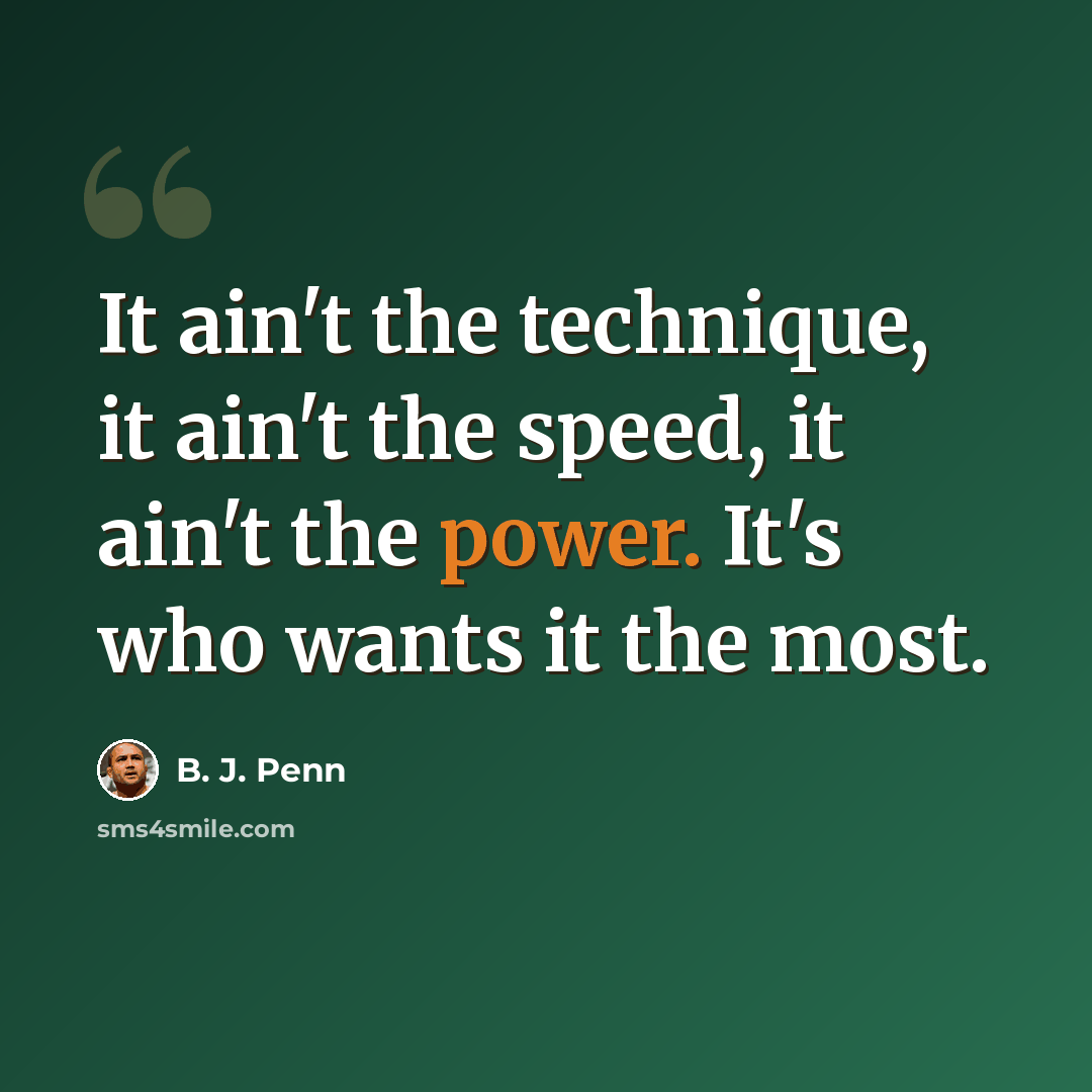 “It ain't the technique, it ain't the speed, it ain't the power. It's who wants it the most.” quote by B. J. Penn