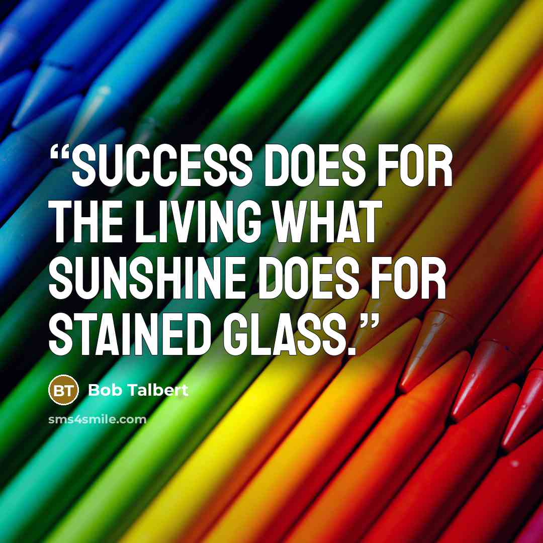 “Success does for the living what sunshine does for stained glass.” quote by Bob Talbert