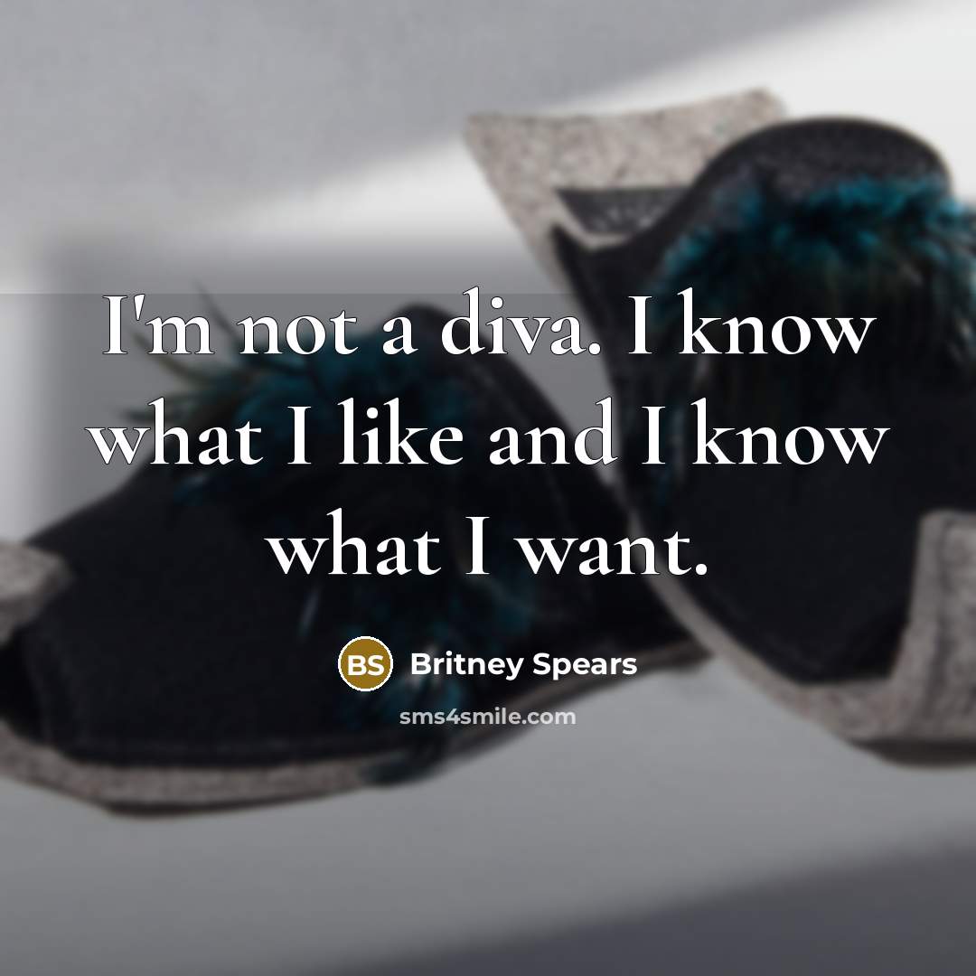 “I'm not a diva. I know what I like and I know what I want.” quote by Britney Spears