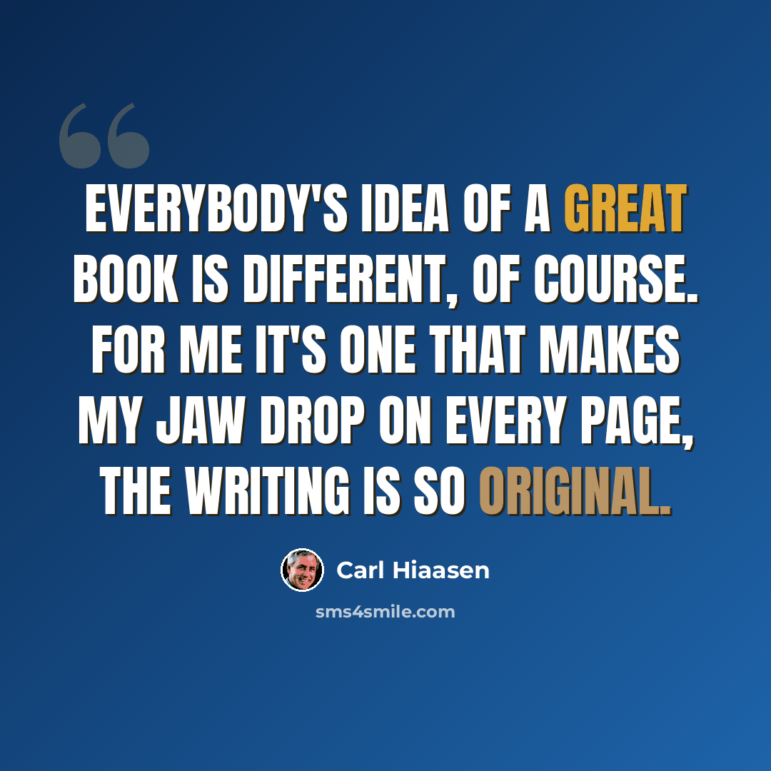 “Everybody's idea of a great book is different, of course. For me it's one that makes my jaw drop on every page, the writing is so original.” quote by Carl Hiaasen