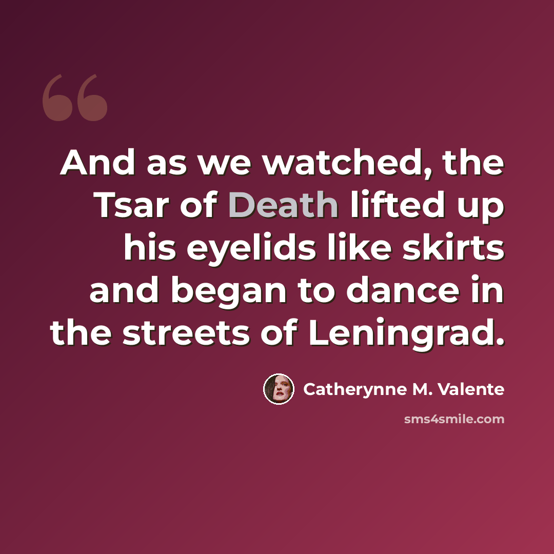 “And as we watched, the Tsar of Death lifted up his eyelids like skirts and began to dance in the streets of Leningrad.” quote by Catherynne M. Valente