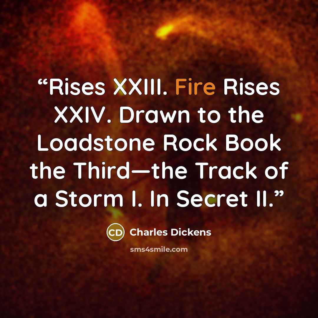 “Rises XXIII. Fire Rises XXIV. Drawn to the Loadstone Rock Book the Third—the Track of a Storm I. In Secret II.” quote by Charles Dickens