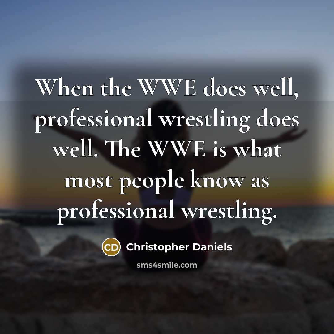 “When the WWE does well, professional wrestling does well. The WWE is what most people know as professional wrestling.” quote by Christopher Daniels