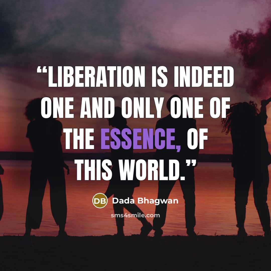 “Liberation is indeed one and only one of the essence, of this world.” quote by Dada Bhagwan