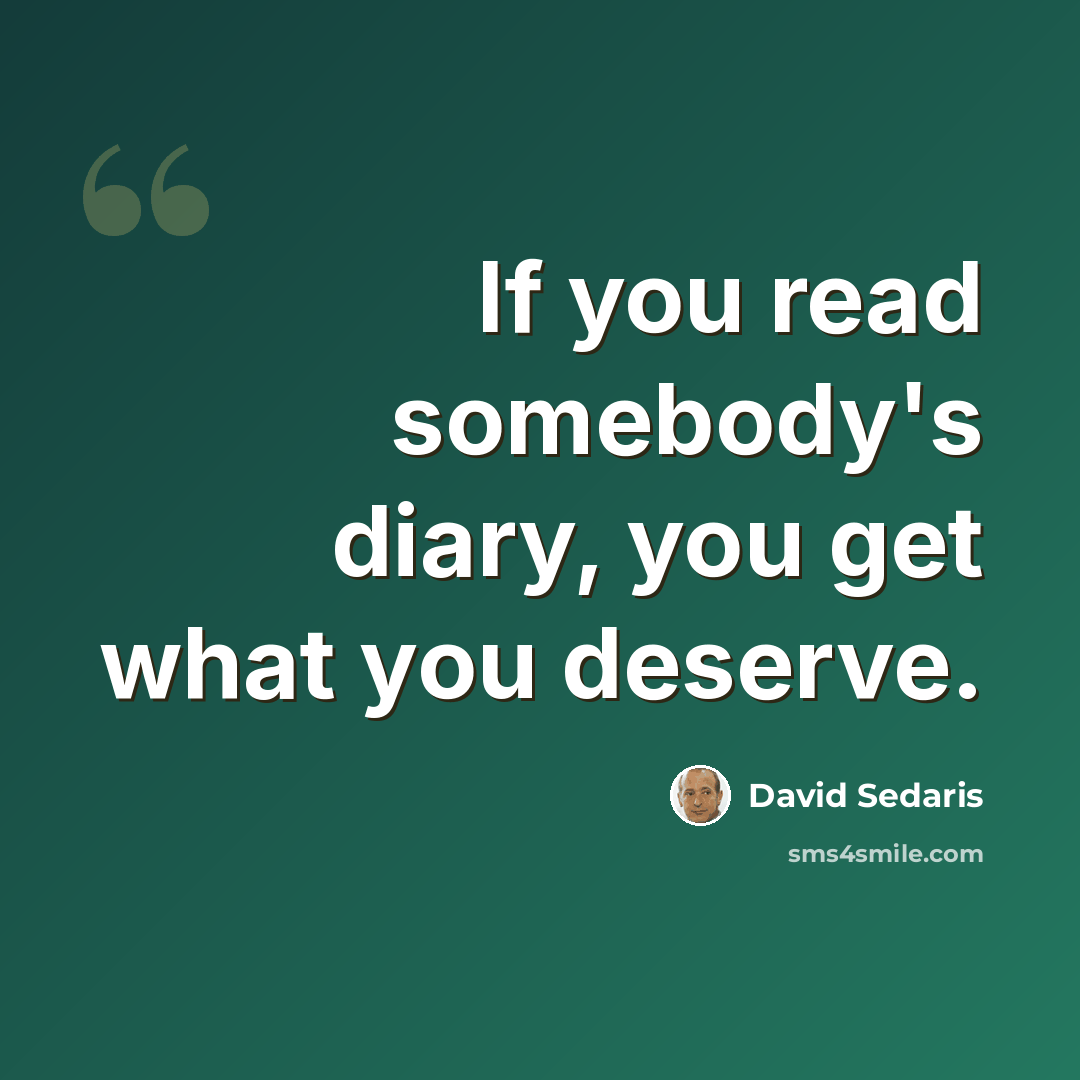 “If you read somebody's diary, you get what you deserve.” quote by David Sedaris
