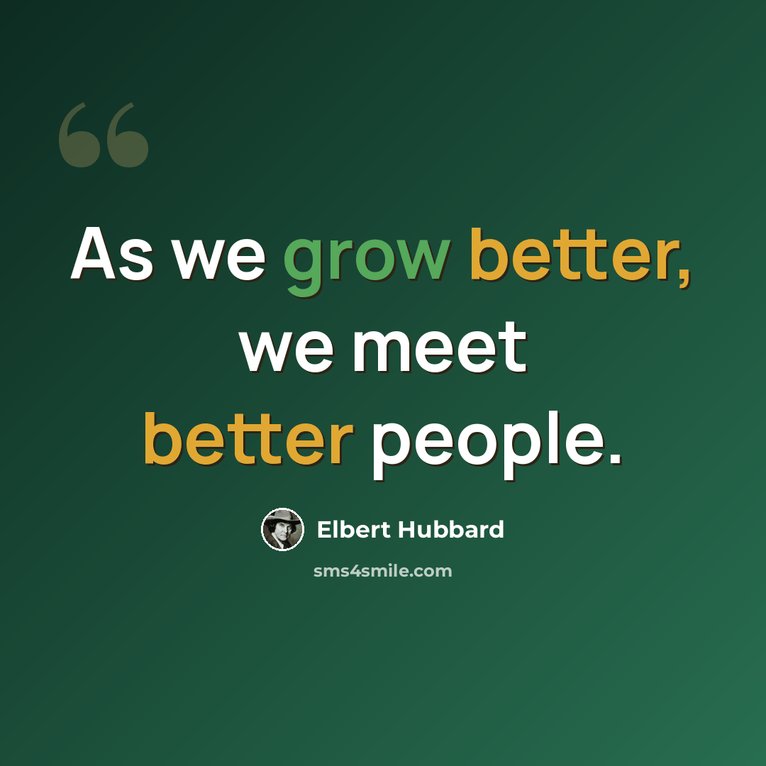 “As we grow better, we meet better people.” quote by Elbert Hubbard