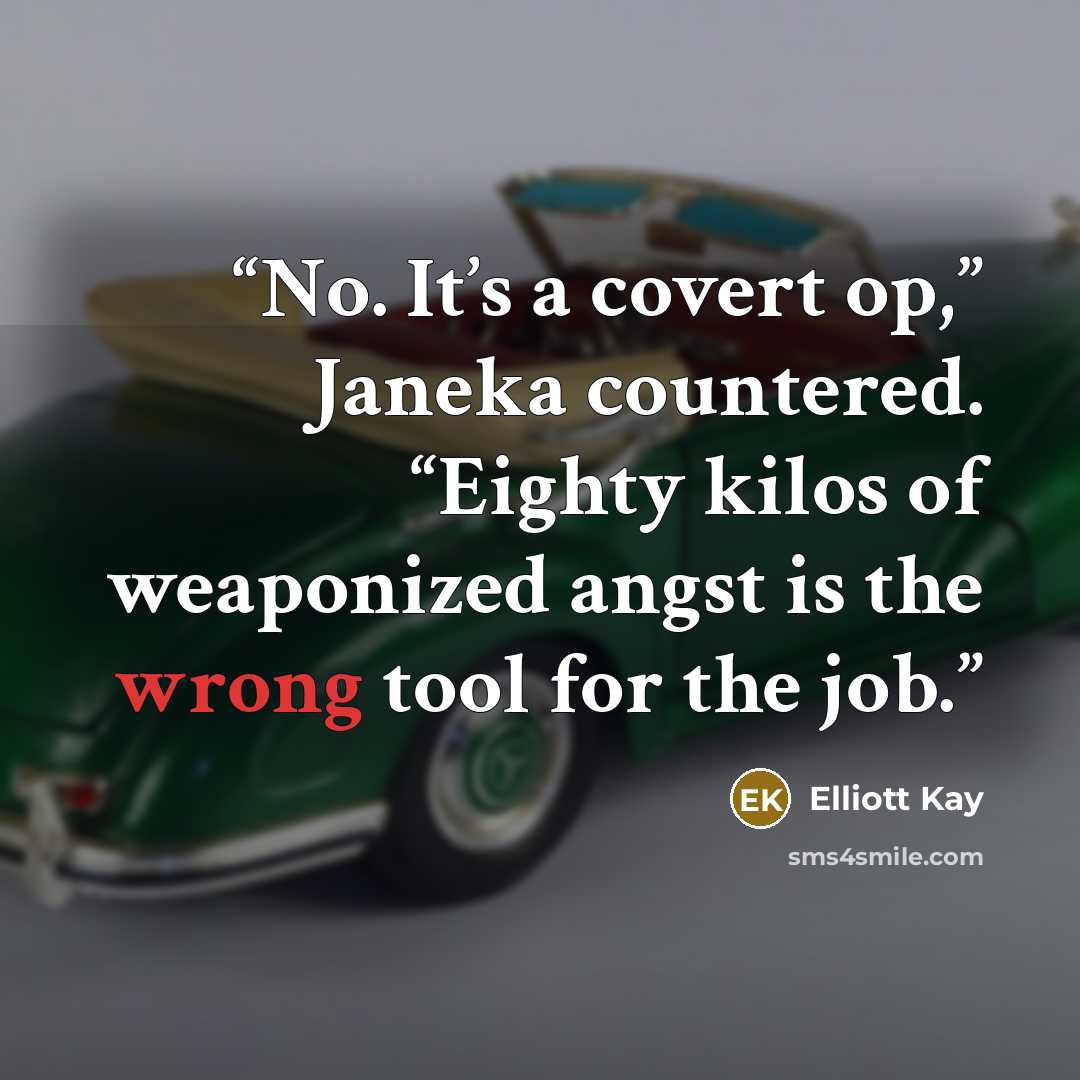 “No. It’s a covert op,” Janeka countered. “Eighty kilos of weaponized angst is the wrong tool for the job.” quote by Elliott Kay
