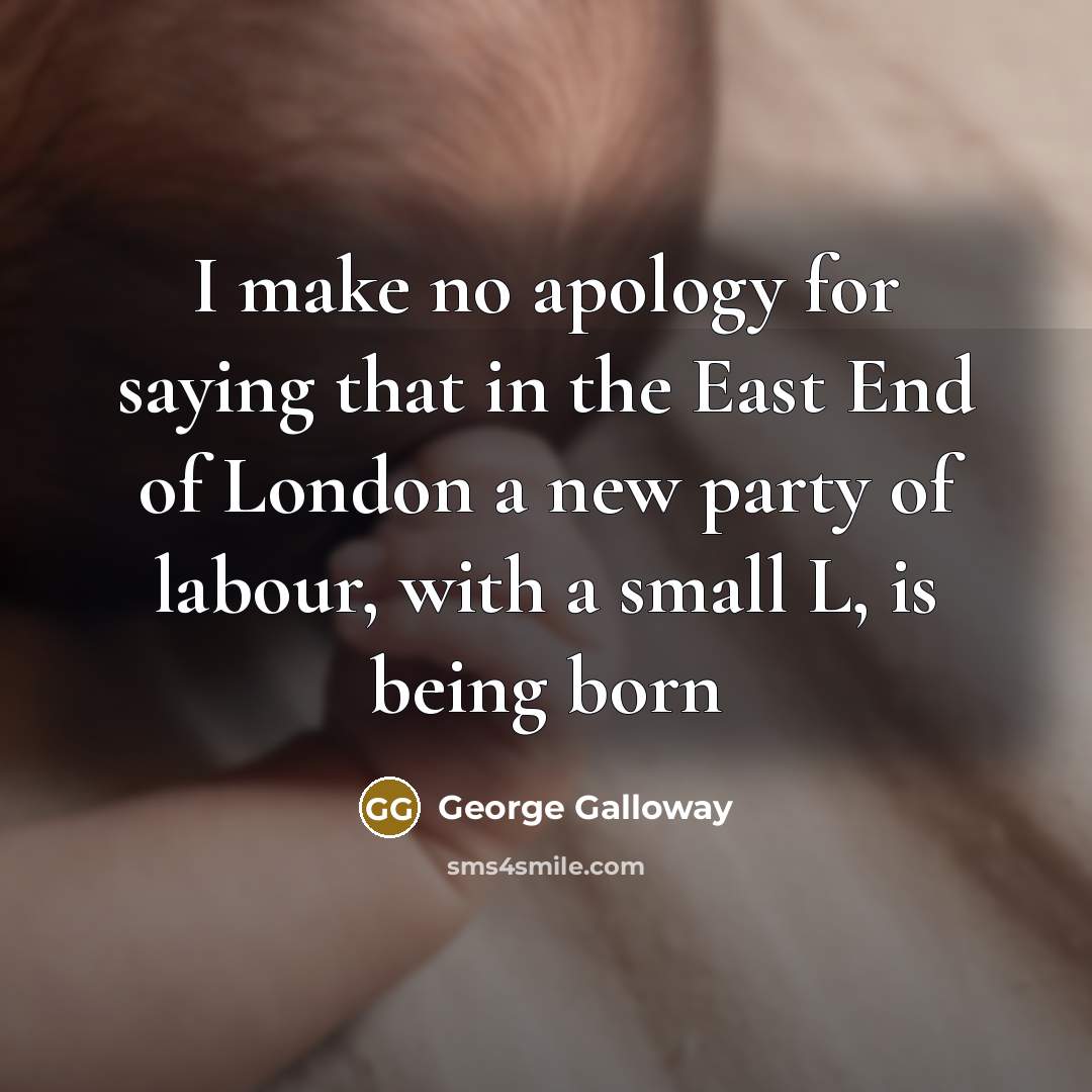 “I make no apology for saying that in the East End of London a new party of labour, with a small L, is being born” quote by George Galloway