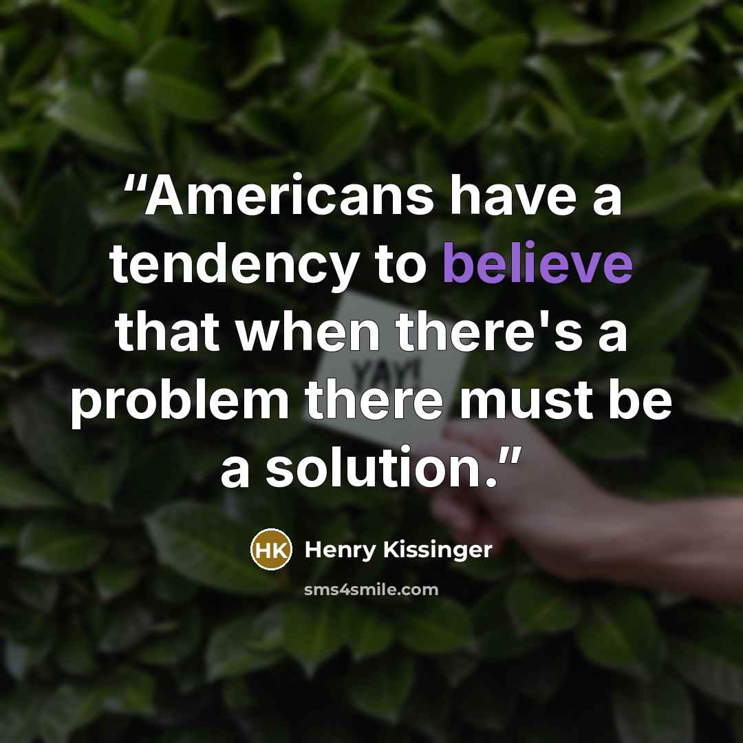 “Americans have a tendency to believe that when there's a problem there must be a solution.” quote by Henry Kissinger