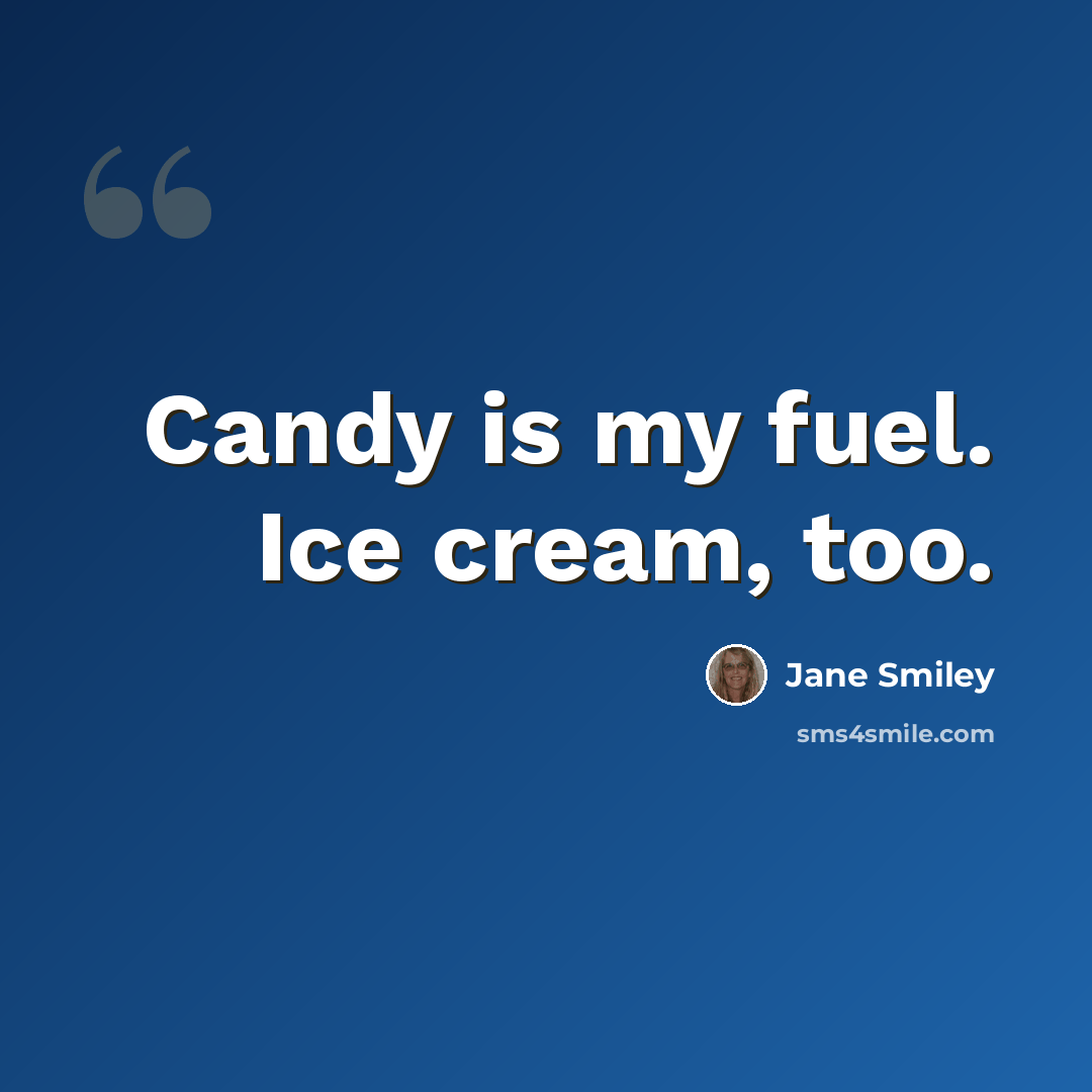 “Candy is my fuel. Ice cream, too.” quote by Jane Smiley
