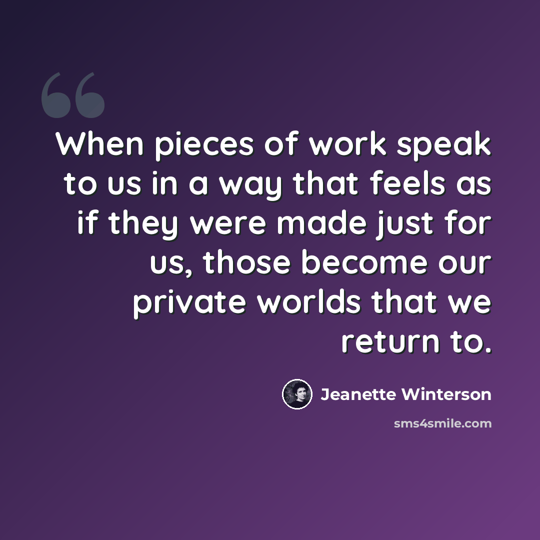 “When pieces of work speak to us in a way that feels as if they were made just for us, those become our private worlds that we return to.” quote by Jeanette Winterson