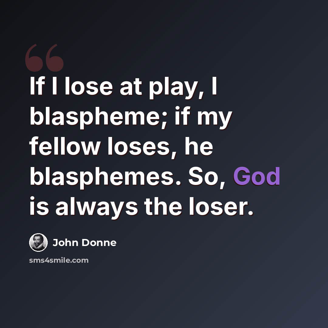 “If I lose at play, I blaspheme; if my fellow loses, he blasphemes. So, God is always the loser.” quote by John Donne