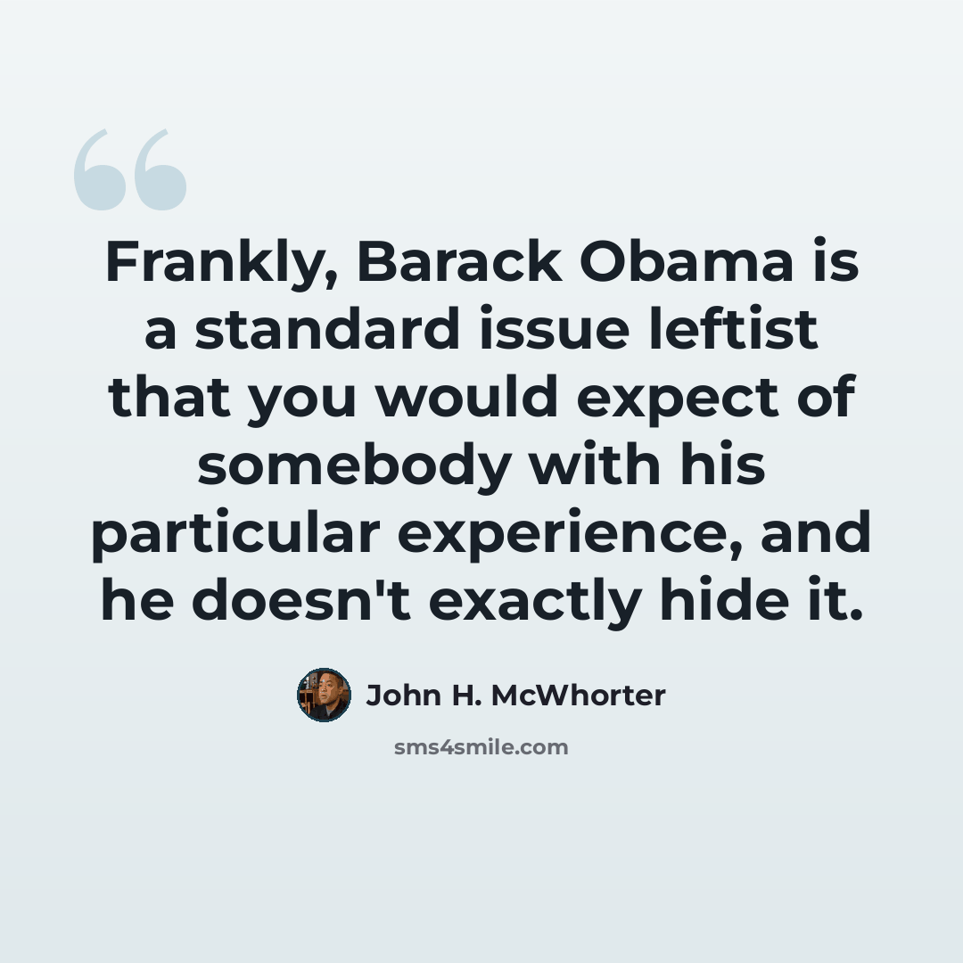 “Frankly, Barack Obama is a standard issue leftist that you would expect of somebody with his particular experience, and he doesn't exactly hide it.” quote by John H. McWhorter