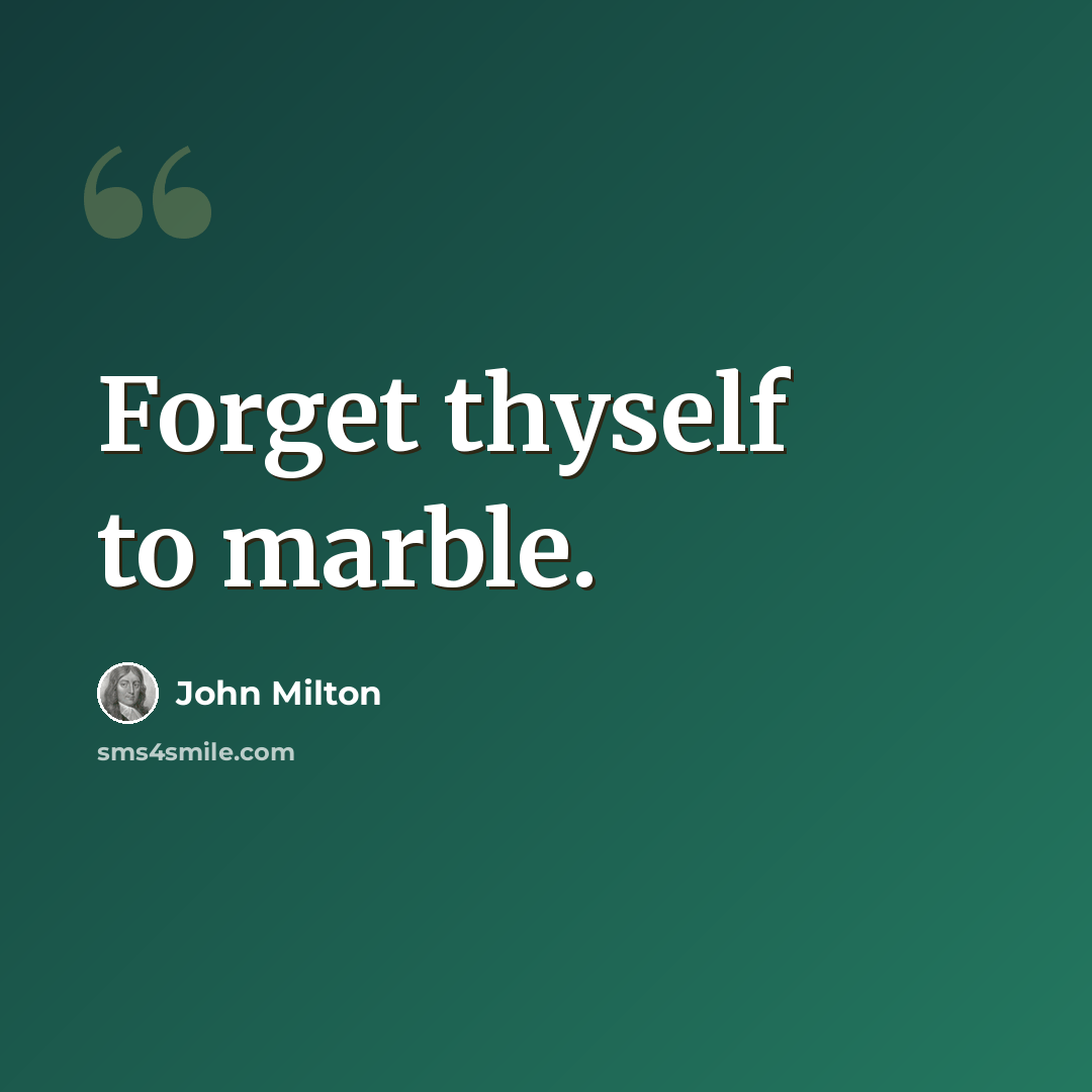 “Forget thyself to marble.” quote by John Milton