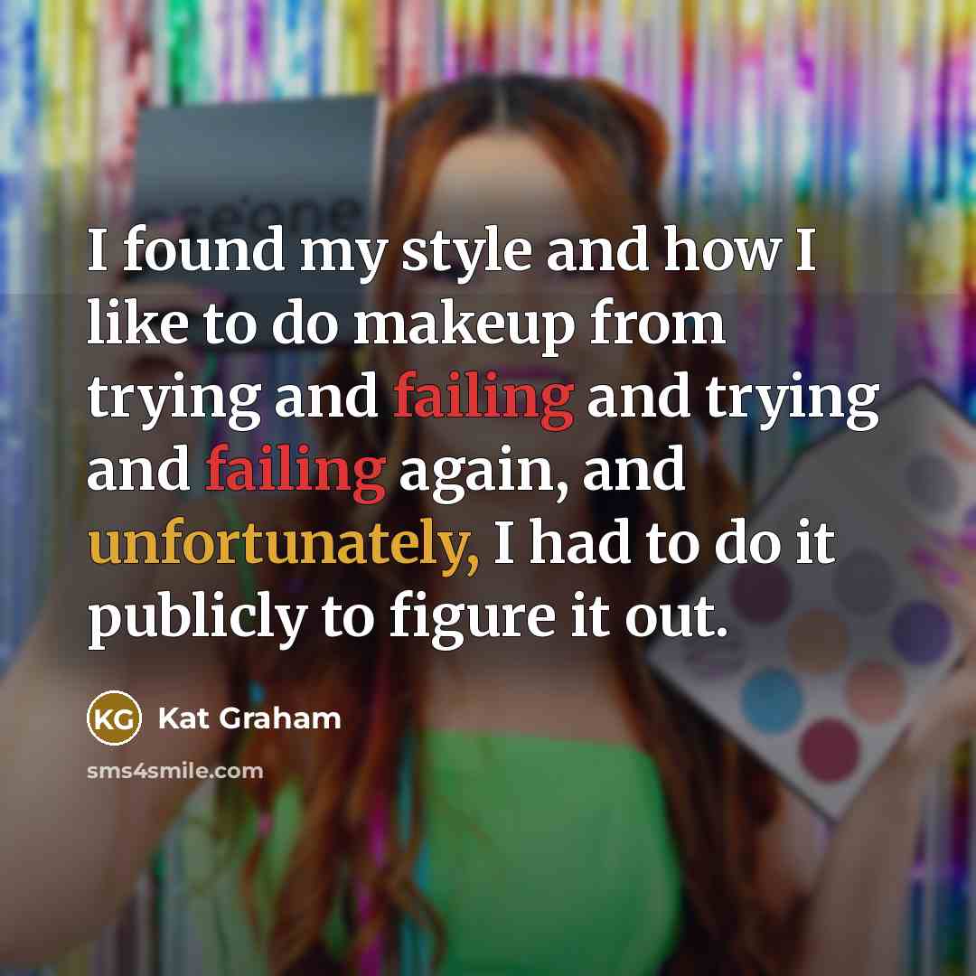 “I found my style and how I like to do makeup from trying and failing and trying and failing again, and unfortunately, I had to do it publicly to figure it out.” quote by Kat Graham