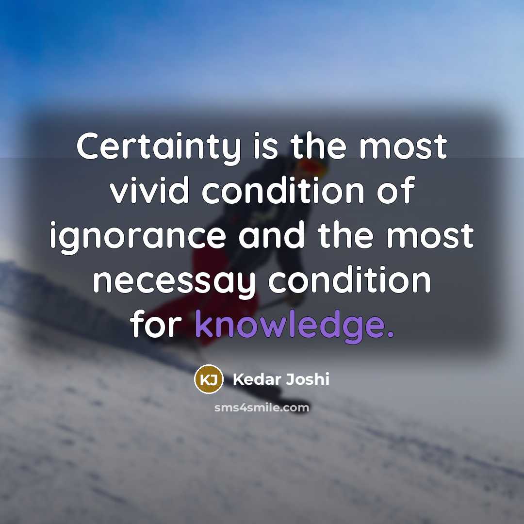 “Certainty is the most vivid condition of ignorance and the most necessay condition for knowledge.” quote by Kedar Joshi