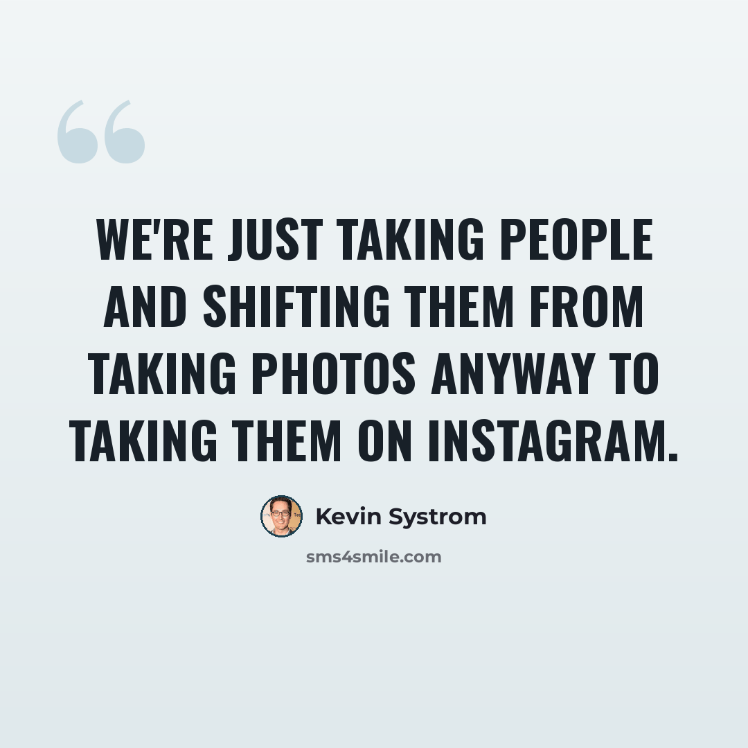 “We're just taking people and shifting them from taking photos anyway to taking them on Instagram.” quote by Kevin Systrom