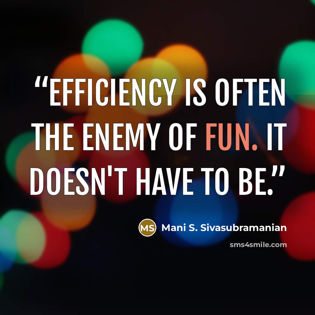 “Efficiency is often the enemy of fun. It doesn't have to be.” quote by Mani S. Sivasubramanian