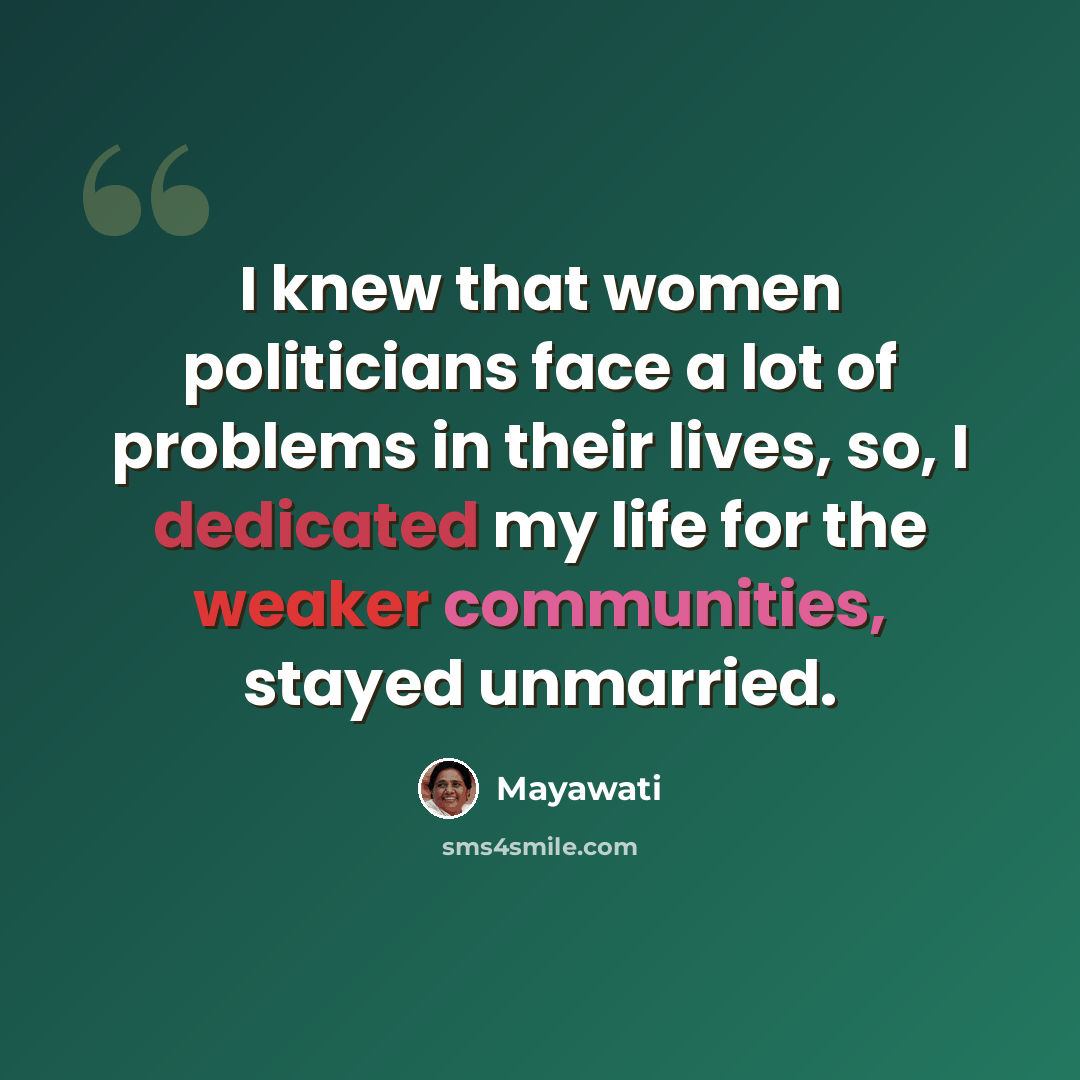 “I knew that women politicians face a lot of problems in their lives, so, I dedicated my life for the weaker communities, stayed unmarried.” quote by Mayawati