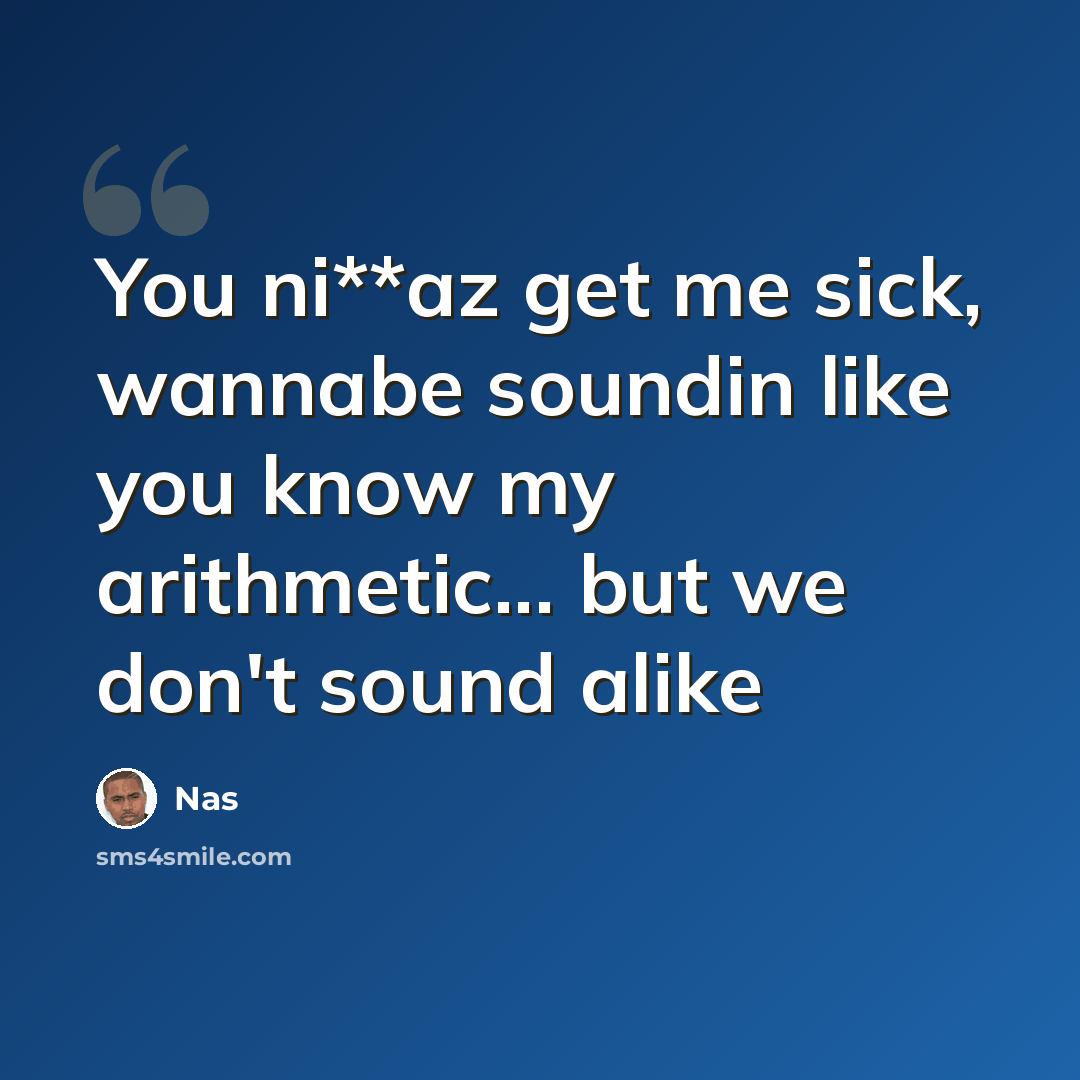 “You ni**az get me sick, wannabe soundin like you know my arithmetic... but we don't sound alike” quote by Nas