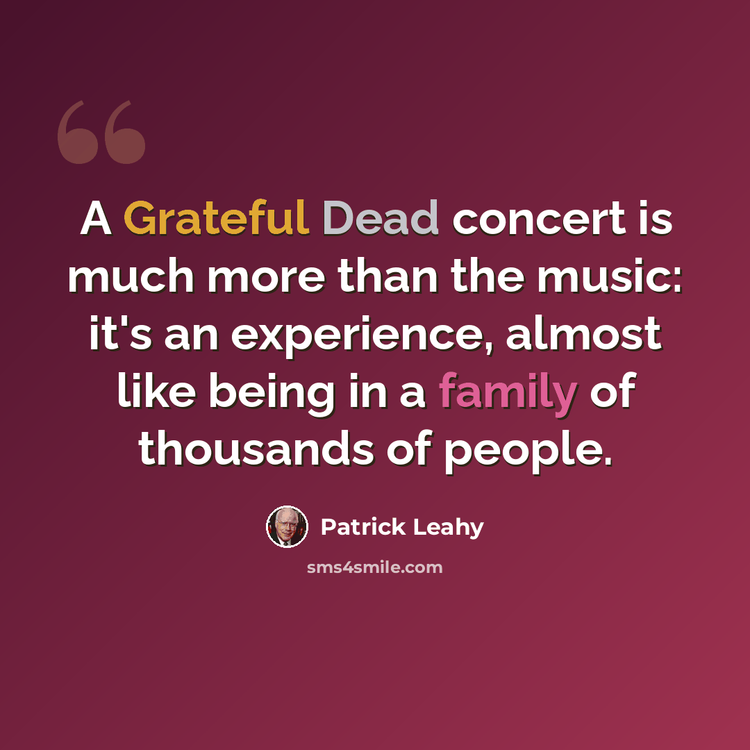 “A Grateful Dead concert is much more than the music: it's an experience, almost like being in a family of thousands of people.” quote by Patrick Leahy