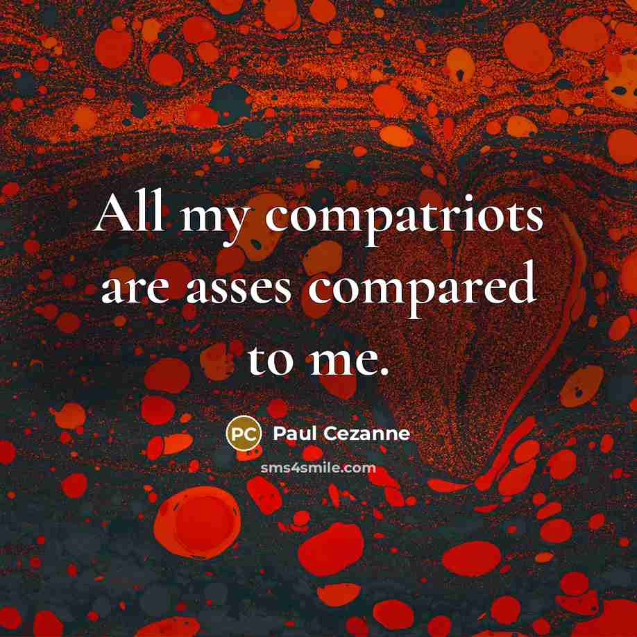 “All my compatriots are asses compared to me.” quote by Paul Cezanne