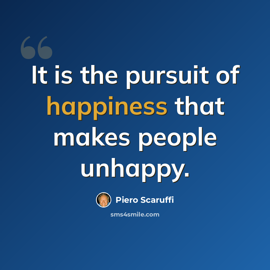 “It is the pursuit of happiness that makes people unhappy.” quote by Piero Scaruffi