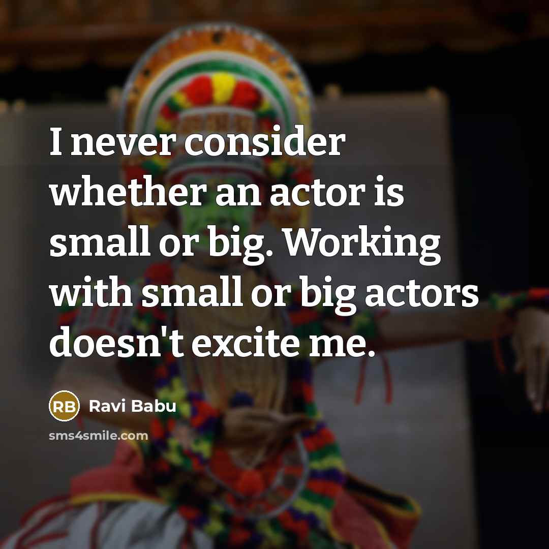 “I never consider whether an actor is small or big. Working with small or big actors doesn't excite me.” quote by Ravi Babu