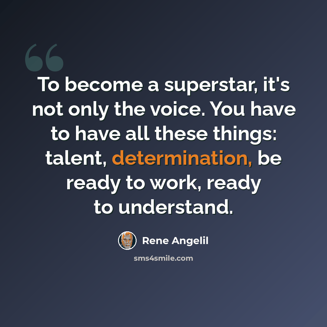 “To become a superstar, it's not only the voice. You have to have all these things: talent, determination, be ready to work, ready to understand.” quote by Rene Angelil
