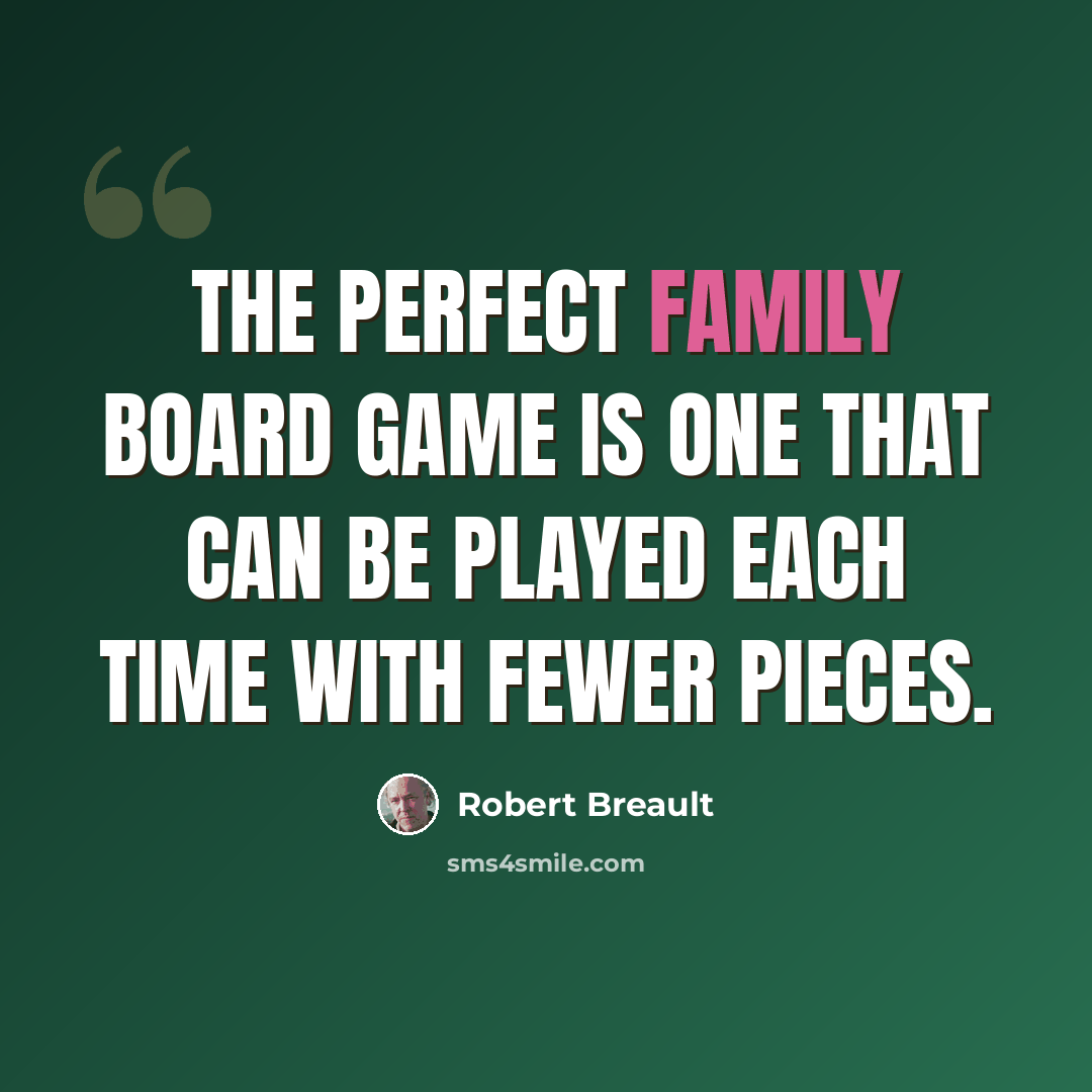 “The perfect family board game is one that can be played each time with fewer pieces.” quote by Robert Breault